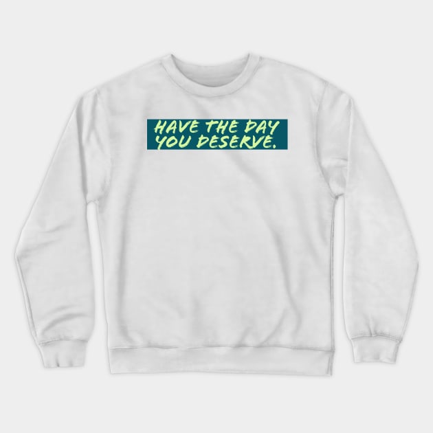 Have The Day You Deserve Crewneck Sweatshirt by Fantasia7